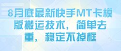 8月底最新快手MT卡模版搬运技术，简单去重，稳定不掉框