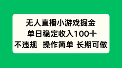 无人直播小游戏掘金，单日稳定收入100+，不违规操作简单 长期可做