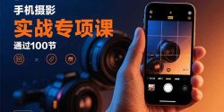 手机摄影实战专项课：通过100节实操课程实现从入门到精通的技能进阶