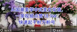 Ai国潮美学中式美女花墙，一条视频点赞18.9W，快速起千粉万粉号