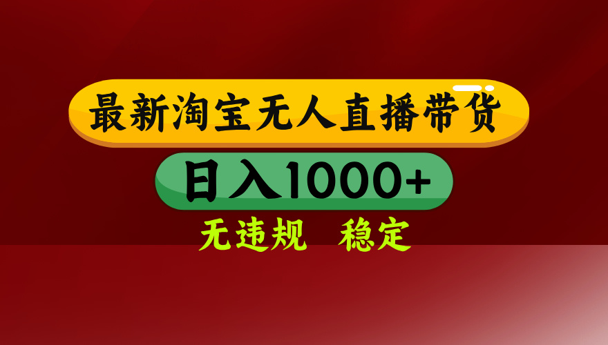 淘宝无人直播带货【最新】，日入1000+，无违规无封号，操作简单，长期...