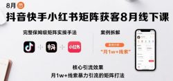 抖音快手小红书矩阵获客8月线下课，完整保姆级矩阵实操手法与案例拆解，月1w+线索暴力引流的矩阵打法