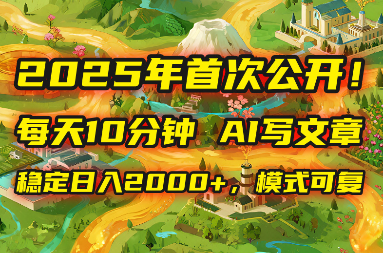 2025年8月首次公开，每天10分钟，用AI写文章，稳定日入2000+，模式可复...