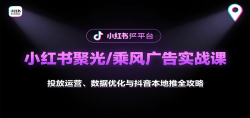 小红书聚光/乘风广告实战课：投放运营、数据优化与抖音本地推全攻略