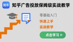 知乎广告投放保姆级实战教学，零基础快速上手