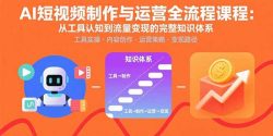 AI短视频制作与运营全流程课程：从工具认知到流量变现的完整知识体系