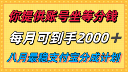你提供账号我们发视频，每月到手2k＋，八月最稳支付宝分成计划玩法来袭！