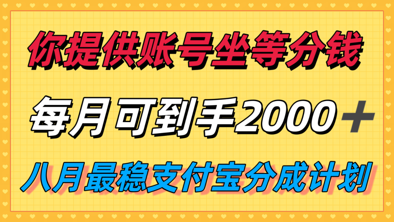 你提供账号我们发视频,每月到手2k+,八月最稳支付宝分成计划玩法来袭!插图 你提供账号我们发视频,每月到手2k+,八月最稳支付宝分成计划玩法来袭!