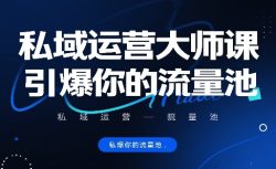 私域运营大师课，引爆你的流量池