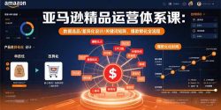 亚马逊精品运营体系课：数据选品/差异化设计/关键词矩阵，爆款孵化全流程