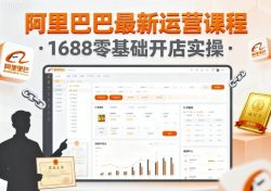 阿里巴巴最新运营课程，1688零基础开店实操