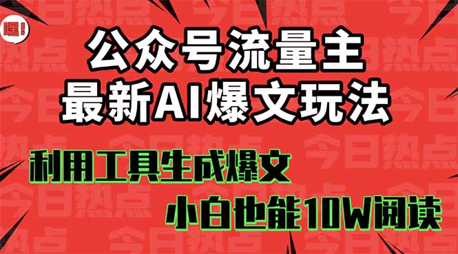 公众号流量主掘金新玩法，利用AI工具发布爆文，小白也能篇篇10W+文章，...