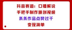 抖音赛道：口播解说，手把手教你制作原创视频，条条作品点赞过千，变现简单