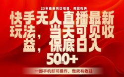 25年最新风口项目，快手无人直播，当天做当天出收益，不违规，一部手机即可操作，保底日入5张+【揭秘】