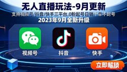 无人直播玩法-9月更新 支持视频号/抖音/快手三平台,0粉起号日销千单不封号