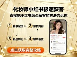 化妆师小红书极速获客，直接把小红书怎么获客的方法告诉你