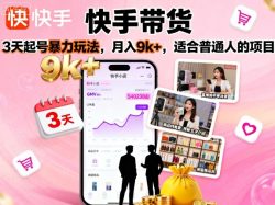 快手带货，3天起号暴力玩法，月入9k+，适合普通人的项目