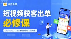 短视频获客出单必修课，成交为王，以成交为导向，直接做能成交的流量