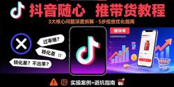 抖音随心推带货教程：拆解过审难/转化差/不出单 等常见问题 实现高效带货