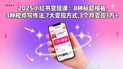 2025小红书变现课：8种标题模板,3种视频写作法,7大变现方式,3个月变现1万+