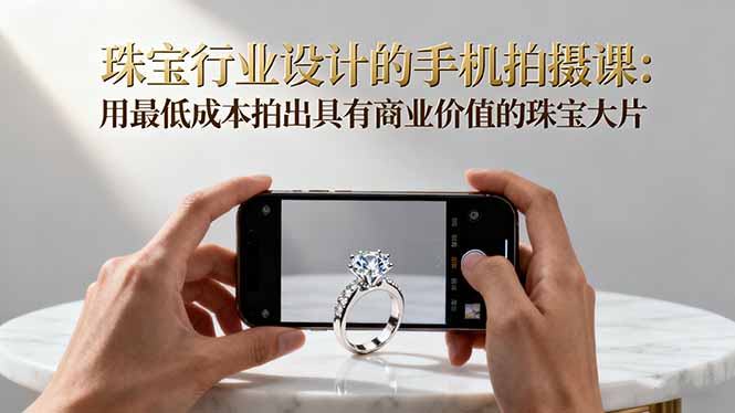 珠宝行业设计的手机拍摄课:用最低成本拍出具有商业价值的珠宝大片!插图 珠宝行业设计的手机拍摄课:用最低成本拍出具有商业价值的珠宝大片!