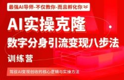 AI实操克隆：数字分身引流变现八步法训练营，驾驭AI变现创收的核心逻辑与实操方法