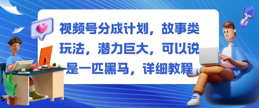 视频号分成计划,故事类玩法,潜力巨大,可以说是一匹黑马,详细教程插图 视频号分成计划,故事类玩法,潜力巨大,可以说是一匹黑马,详细教程