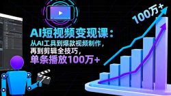 AI+短视频变现10月课：从AI工具到爆款视频制作+剪辑全技巧 单条播放100w+