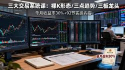 三大交易系统课：裸K形态/三点趋势/三板体系，单月收益率30%+92节实操内容