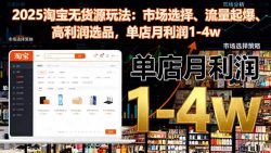 2025淘宝无货源玩法：市场选择、流量起爆、高利润选品，单店月利润1-4w