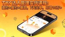 TK达人管理实战课程:邀约+履约+爆款,7天出单,月增10万+