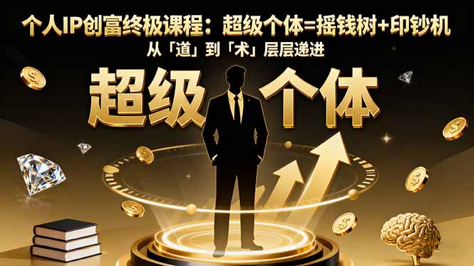 个人IP创富终极课程:超级个体=摇钱树+印钞机,从「道」到「术」层层递进插图 个人IP创富终极课程:超级个体=摇钱树+印钞机,从「道」到「术」层层递进