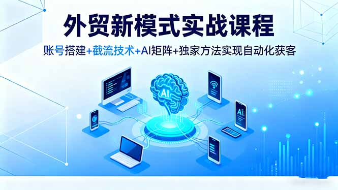 外贸新模式实战课程,账号搭建+截流技术+AI矩阵+独家方法实现自动化获客插图 外贸新模式实战课程,账号搭建+截流技术+AI矩阵+独家方法实现自动化获客