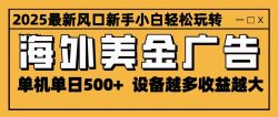 2025最新风口 海外美金广告 单机单日500+ 可无限放大 设备越多收益越大 轻松上手