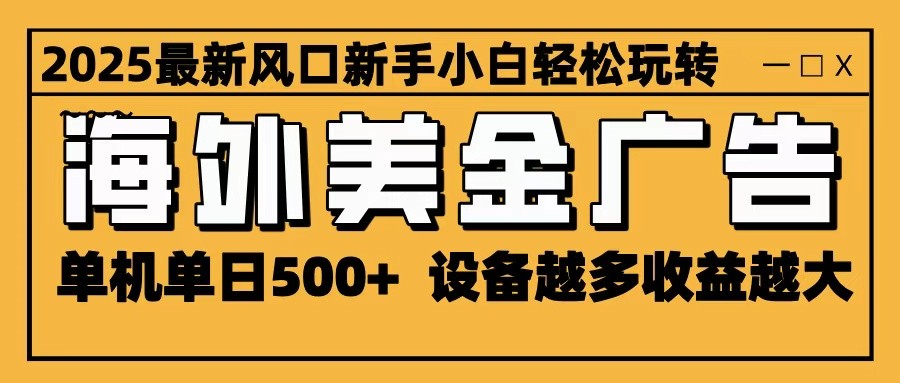 2025最新风口 海外美金广告 单机单日500+ 可无限放大 设备越多收益越大 轻松上手插图 2025最新风口 海外美金广告 单机单日500+ 可无限放大 设备越多收益越大 轻松上手