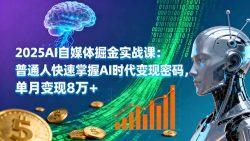 2025AI自媒体掘金实战课：普通人快速掌握AI时代变现密码，单月变现8万+