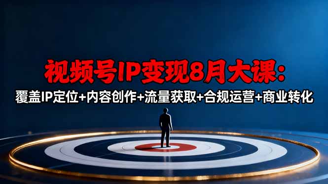 视频号IP变现8月大课,覆盖IP定位+内容创作+流量获取+合规运营+商业转化插图 视频号IP变现8月大课,覆盖IP定位+内容创作+流量获取+合规运营+商业转化