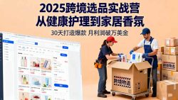 2025跨境选品实战营：从健康护理到家居香氛，30天打造爆款,月利润破万美金