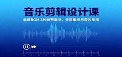 音乐剪辑设计课:单首BGM 3种破节奏法,多首重组与音效衔接