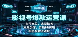 影视号爆款运营课：账号定位，选剧技巧，文案创作，剪映PR剪辑和影视解说避坑