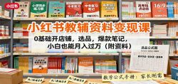 小红书教辅资料变现课：0基础开店铺，选品，爆款笔记，小白也能月入过万(附资料)