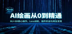 AI绘画从0到精通：MJ+SD核心操作， Lora训练，插件实战与商业变现