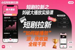 短剧拉新之小红书如何破大播放实操课，如何破播放，涨收益，全程干货