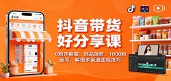 抖音带货好物分享课：0粉开橱窗、选品混剪、1000粉起号，解锁多渠道变现技巧