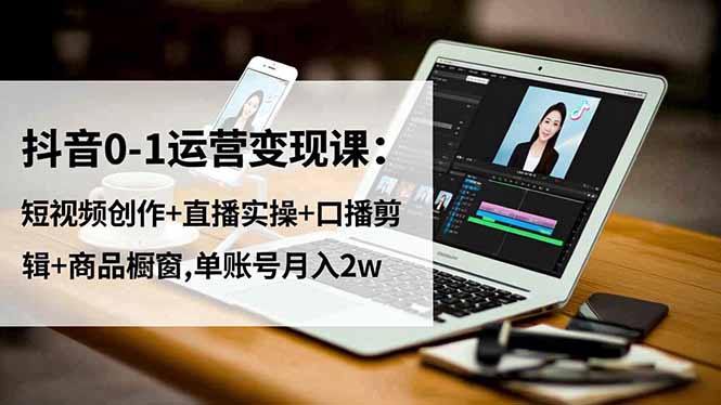 抖音0-1运营变现课:短视频创作+直播实操+口播剪辑+商品橱窗,单账号月入2w插图 抖音0-1运营变现课:短视频创作+直播实操+口播剪辑+商品橱窗,单账号月入2w