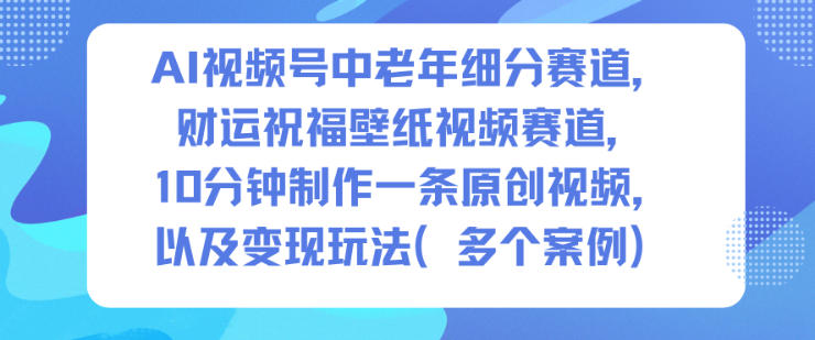 AI视频号中老年细分赛道,财运祝福壁纸视频赛道,10分钟制作一条原创视频,以及变现玩法插图 AI视频号中老年细分赛道,财运祝福壁纸视频赛道,10分钟制作一条原创视频,以及变现玩法