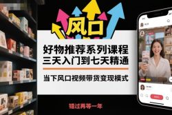 好物推荐系列课程，三天入门到七天精通，当下风口视频带货变现模式