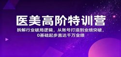 医美高阶特训营，拆解行业破局逻辑，从账号打造到业绩突破，0基础起步直达千万业绩