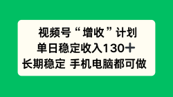 视频号“增收”计划，单日稳定收入130十，长期稳定 手机电脑都可做！