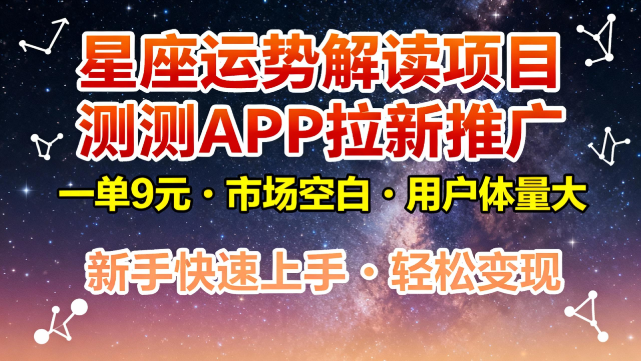 星座运势解读项目，测测APP拉新推广，9元/单，市场空白，用户体量大，新手也能快速...